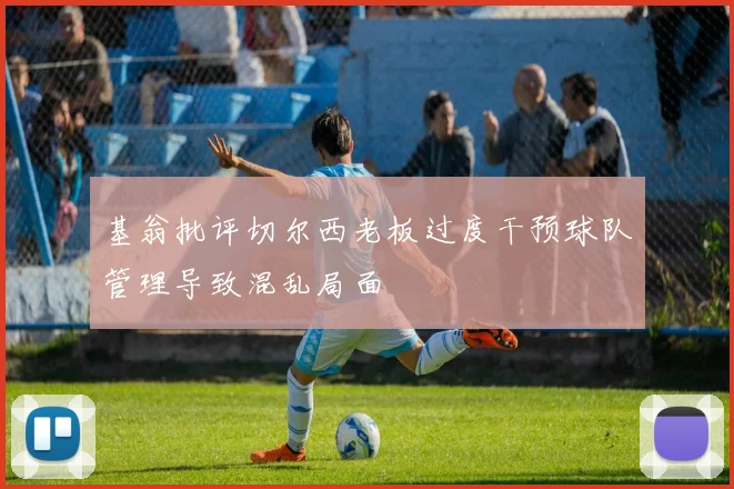 基翁批评切尔西老板过度干预球队管理导致混乱局面
