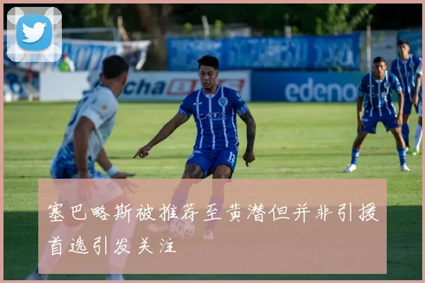 塞巴略斯被推荐至黄潜但并非引援首选引发关注