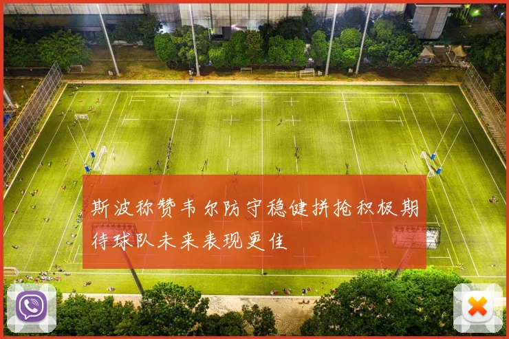 斯波称赞韦尔防守稳健拼抢积极期待球队未来表现更佳