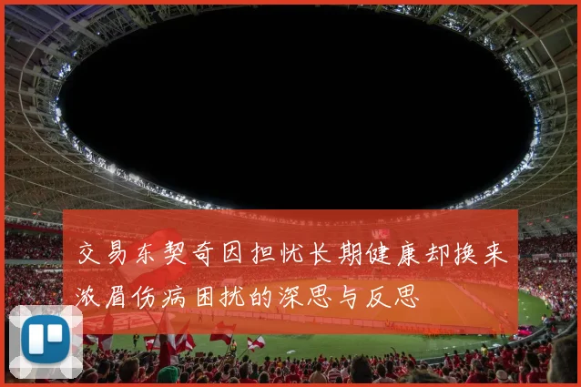 交易东契奇因担忧长期健康却换来浓眉伤病困扰的深思与反思