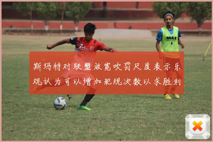 斯玛特对联盟放宽吹罚尺度表示乐观认为可以增加犯规次数以求胜利
