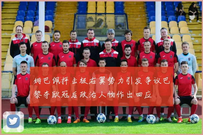姆巴佩抨击极右翼势力引发争议巴黎夺欧冠后政治人物作出回应