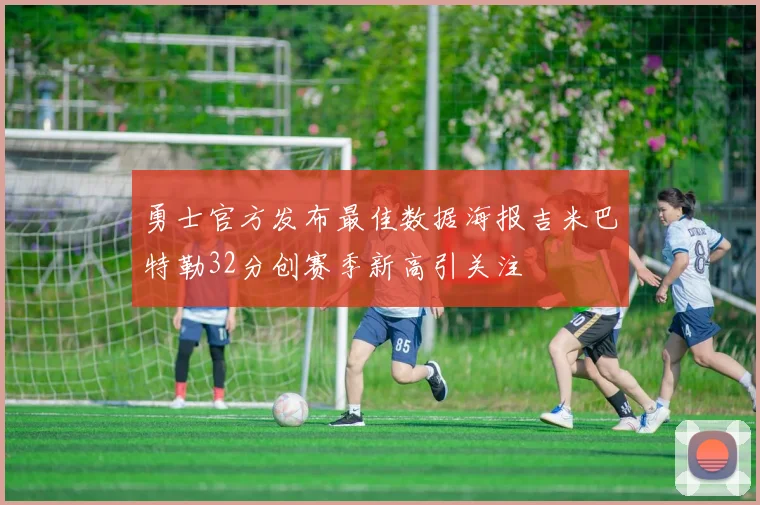 勇士官方发布最佳数据海报吉米巴特勒32分创赛季新高引关注