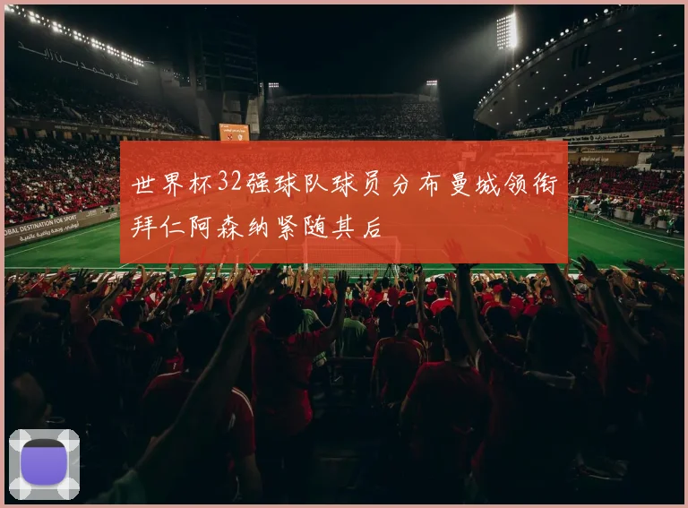 世界杯32强球队球员分布曼城领衔拜仁阿森纳紧随其后