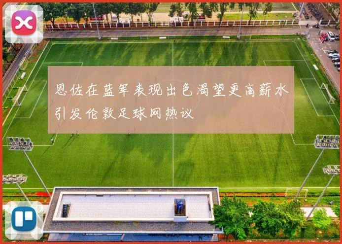 恩佐在蓝军表现出色渴望更高薪水引发伦敦足球网热议