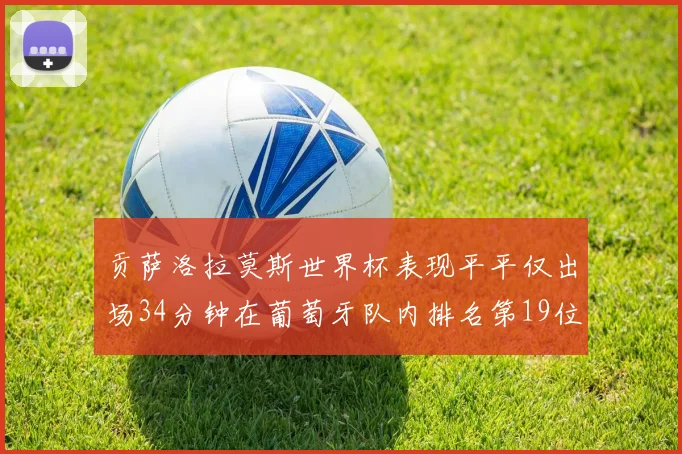 贡萨洛拉莫斯世界杯表现平平仅出场34分钟在葡萄牙队内排名第19位